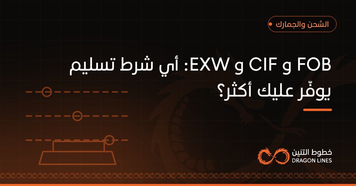 FOB و CIF و EXW: أي شرط تسليم يوفّر عليك أكثر؟
