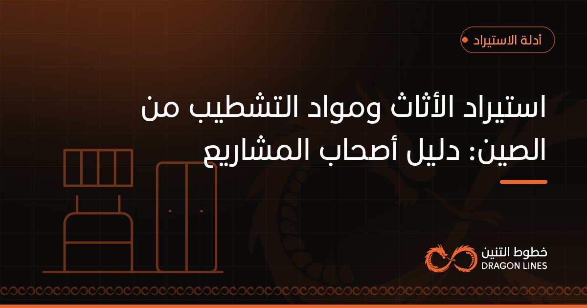 استيراد الأثاث ومواد التشطيب من الصين: دليل أصحاب المشاريع
