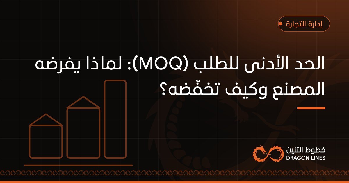 الحد الأدنى للطلب (MOQ): لماذا يفرضه المصنع وكيف تخفّضه؟