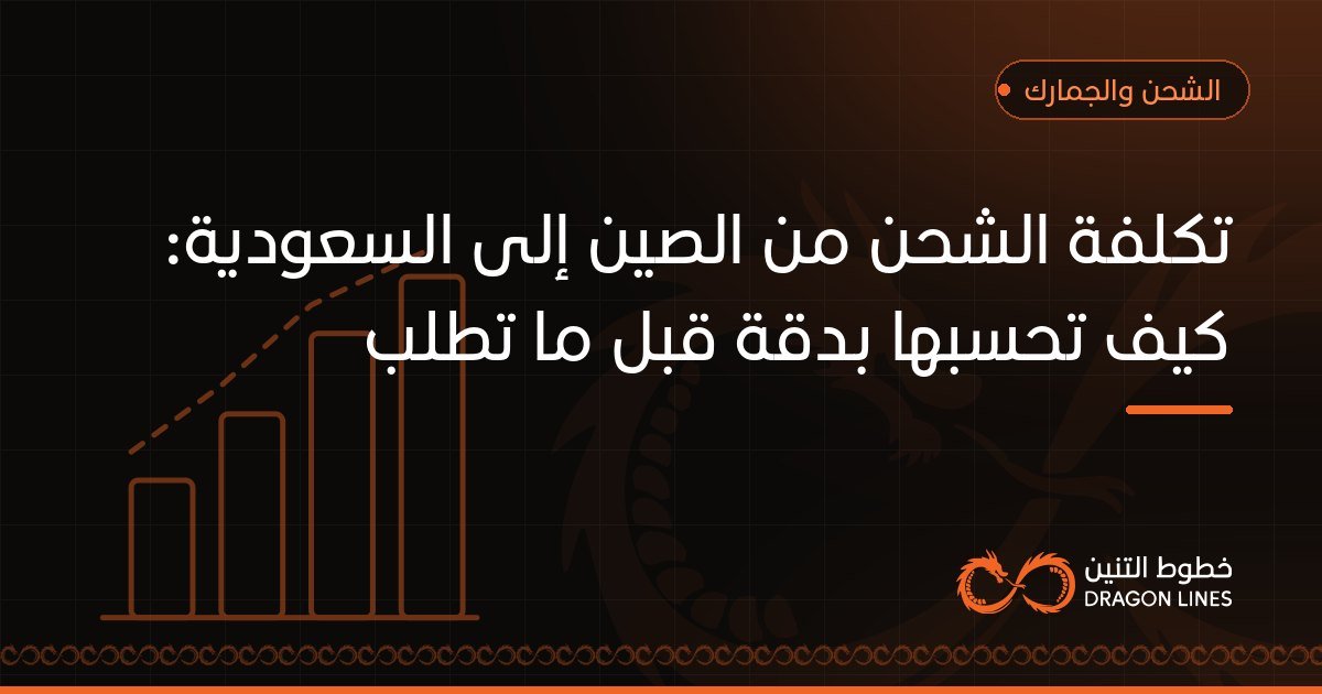 تكلفة الشحن من الصين إلى السعودية: كيف تحسبها بدقة قبل ما تطلب