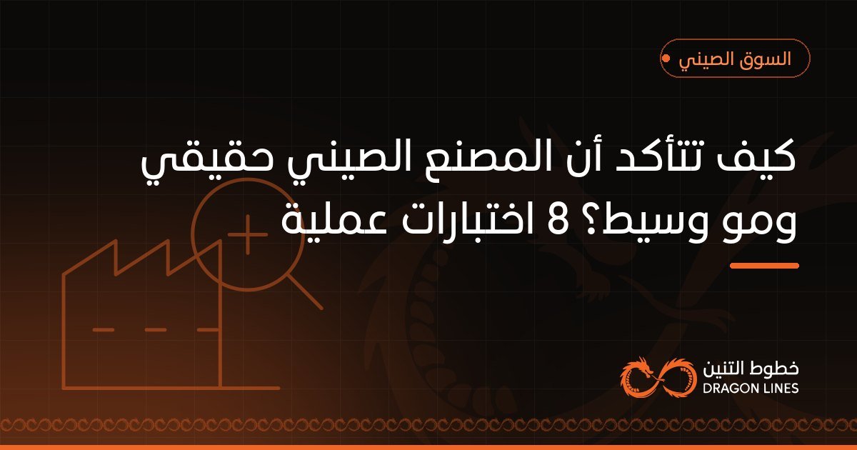 كيف تتأكد أن المصنع الصيني حقيقي ومو وسيط؟ 8 اختبارات عملية